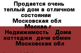 Продается очень теплый дом в отличном состоянии  - Московская обл., Москва г. Недвижимость » Дома, коттеджи, дачи обмен   . Московская обл.